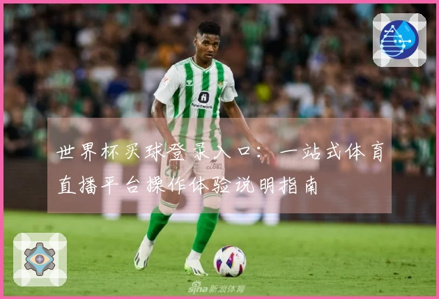 世界杯买球登录入口：一站式体育直播平台操作体验说明指南