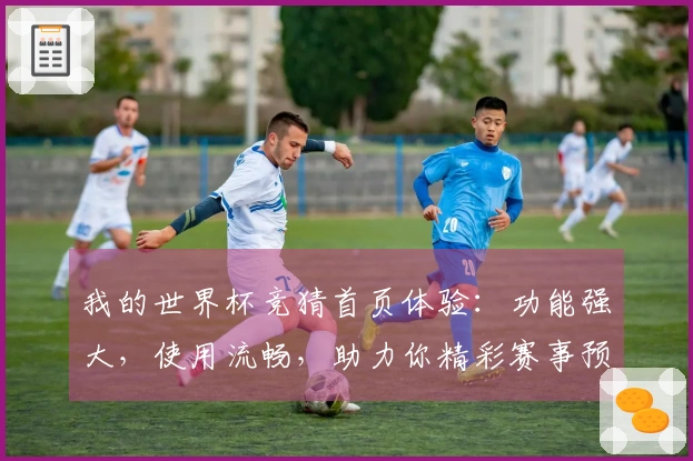 我的世界杯竞猜首页体验:功能强大,使用流畅,助力你精彩赛事预测!
