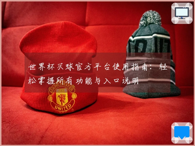 世界杯买球官方平台使用指南：轻松掌握所有功能与入口说明