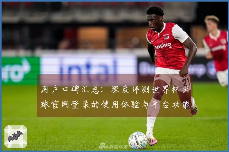 用户口碑汇总:深度评测世界杯买球官网登录的使用体验与平台功能