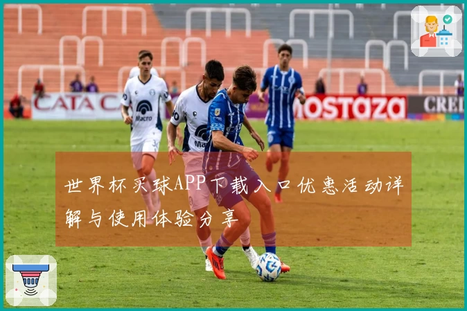 世界杯买球APP下载入口优惠活动详解与使用体验分享