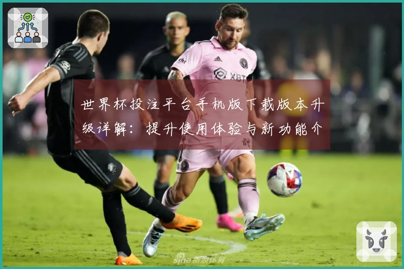 世界杯投注平台手机版下载版本升级详解:提升使用体验与新功能介绍