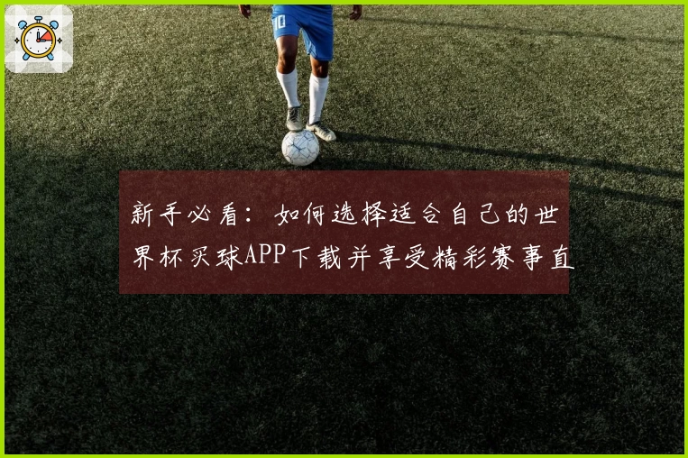 新手必看：如何选择适合自己的世界杯买球APP下载并享受精彩赛事直播