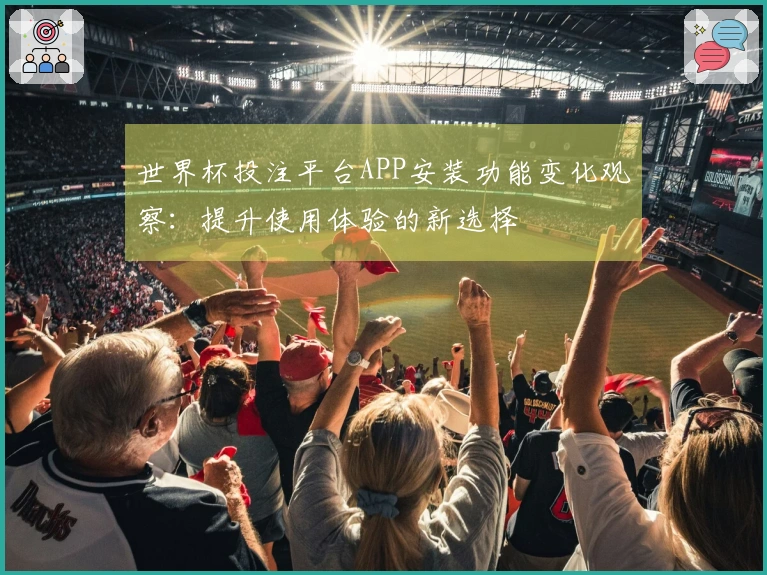 世界杯投注平台APP安装功能变化观察：提升使用体验的新选择