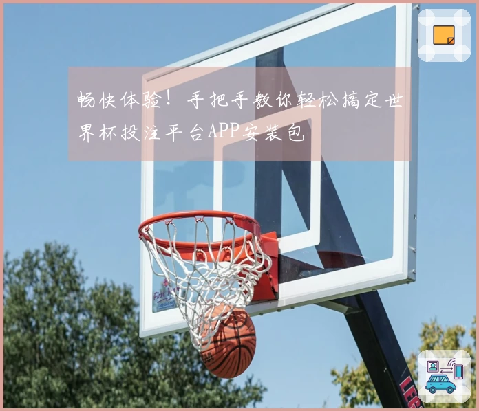 畅快体验！手把手教你轻松搞定世界杯投注平台APP安装包