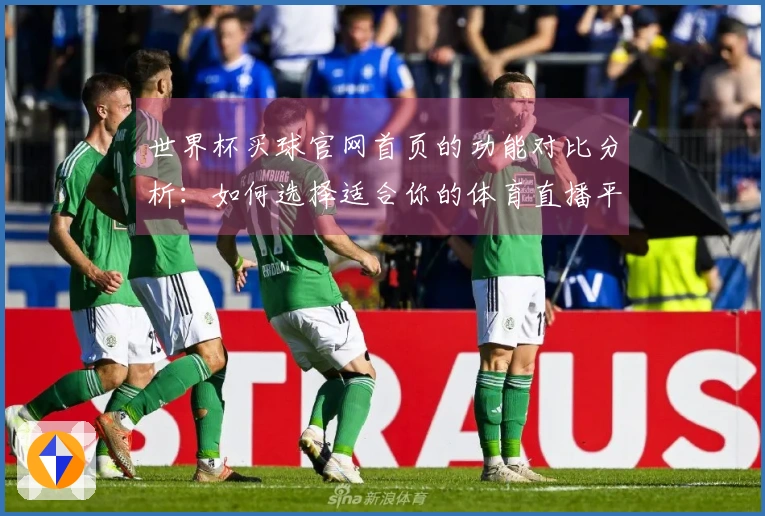 世界杯买球官网首页的功能对比分析：如何选择适合你的体育直播平台