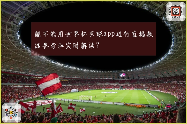 能不能用世界杯买球app进行直播数据参考和实时解读？
