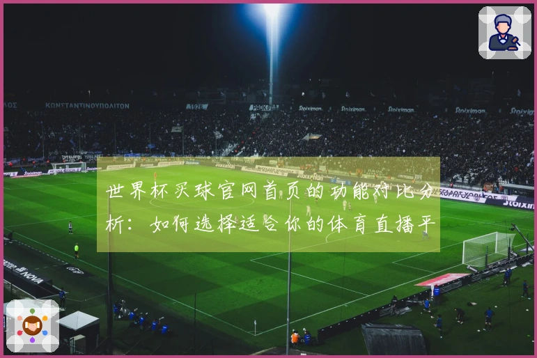 世界杯买球官网首页的功能对比分析:如何选择适合你的体育直播平台