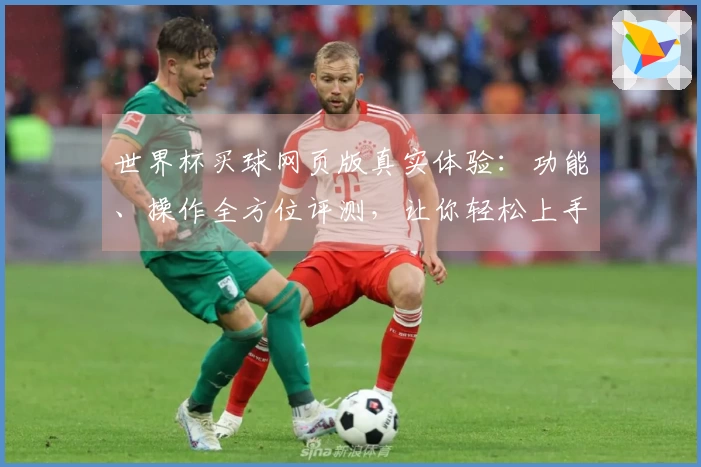 世界杯买球网页版真实体验：功能、操作全方位评测，让你轻松上手