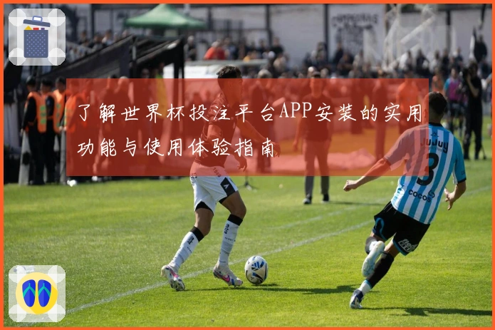 了解世界杯投注平台APP安装的实用功能与使用体验指南