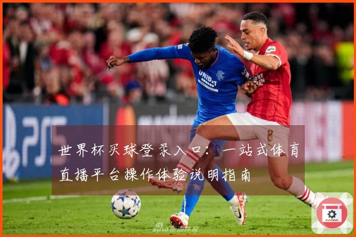 世界杯买球登录入口：一站式体育直播平台操作体验说明指南