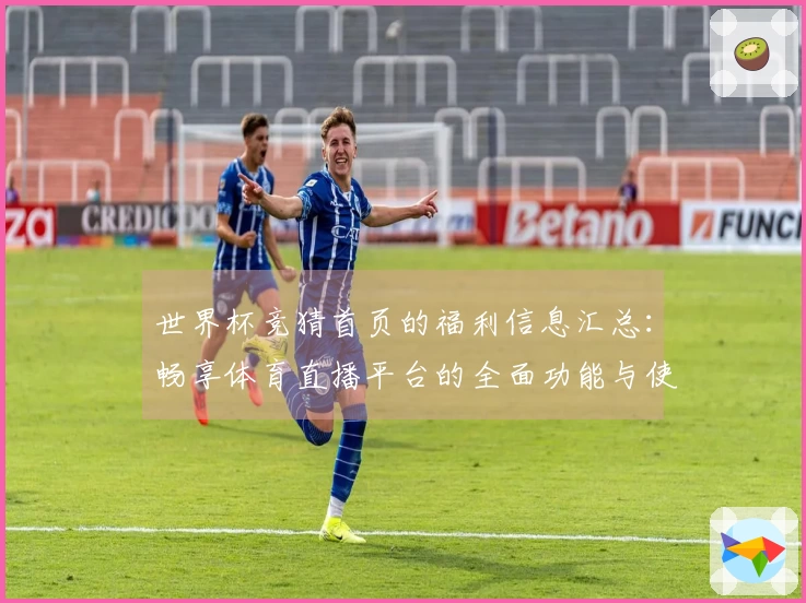世界杯竞猜首页的福利信息汇总：畅享体育直播平台的全面功能与使用体验