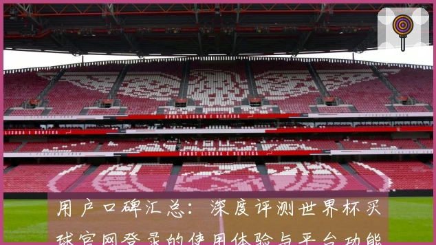 用户口碑汇总：深度评测世界杯买球官网登录的使用体验与平台功能