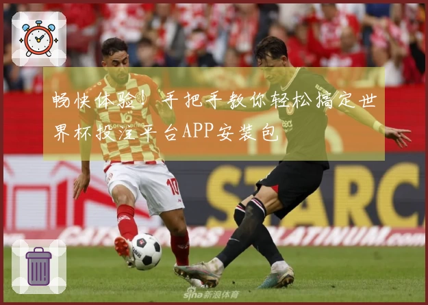 畅快体验！手把手教你轻松搞定世界杯投注平台APP安装包