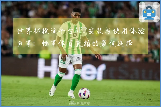 世界杯投注平台APP安装与使用体验分享：畅享体育直播的最佳选择